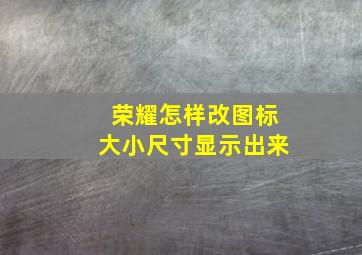 荣耀怎样改图标大小尺寸显示出来