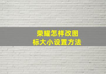 荣耀怎样改图标大小设置方法