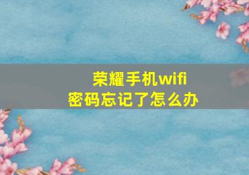 荣耀手机wifi密码忘记了怎么办