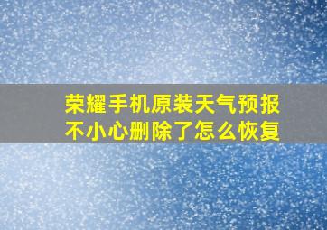 荣耀手机原装天气预报不小心删除了怎么恢复