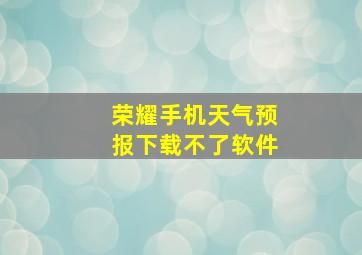 荣耀手机天气预报下载不了软件