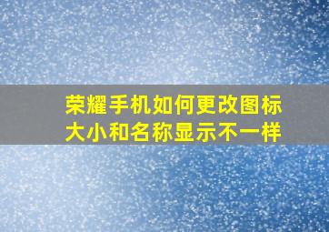 荣耀手机如何更改图标大小和名称显示不一样