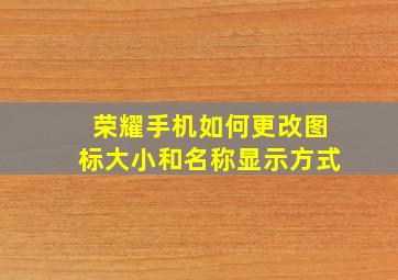 荣耀手机如何更改图标大小和名称显示方式