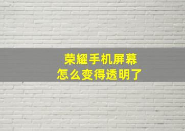 荣耀手机屏幕怎么变得透明了