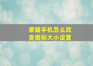 荣耀手机怎么改变图标大小设置