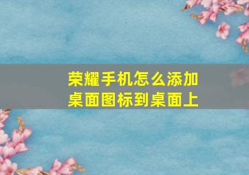 荣耀手机怎么添加桌面图标到桌面上