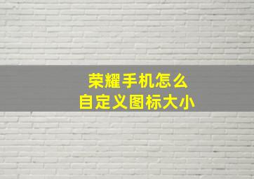 荣耀手机怎么自定义图标大小