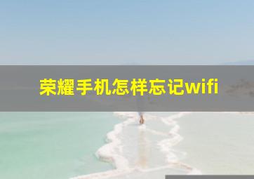 荣耀手机怎样忘记wifi