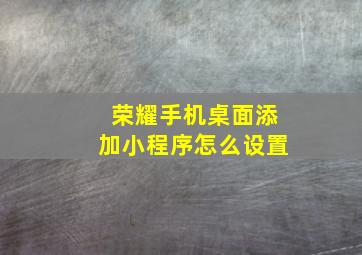 荣耀手机桌面添加小程序怎么设置