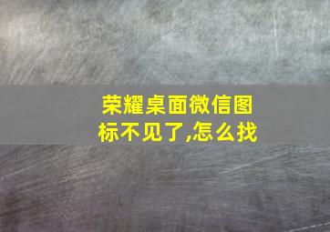 荣耀桌面微信图标不见了,怎么找