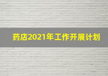 药店2021年工作开展计划