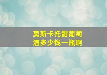 莫斯卡托甜葡萄酒多少钱一瓶啊