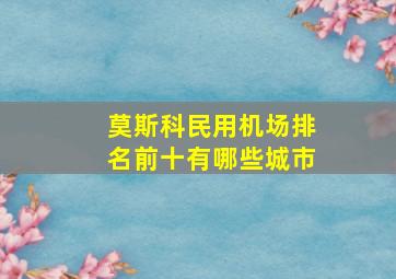 莫斯科民用机场排名前十有哪些城市