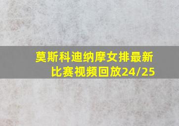 莫斯科迪纳摩女排最新比赛视频回放24/25