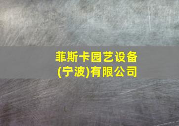 菲斯卡园艺设备(宁波)有限公司