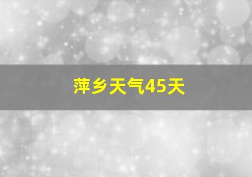 萍乡天气45天