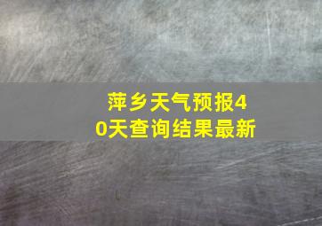 萍乡天气预报40天查询结果最新