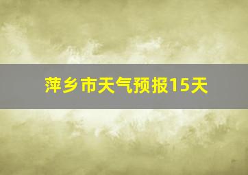 萍乡市天气预报15天