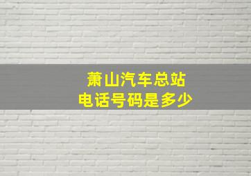 萧山汽车总站电话号码是多少