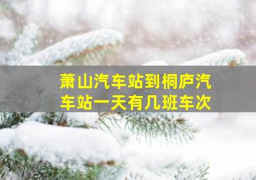 萧山汽车站到桐庐汽车站一天有几班车次