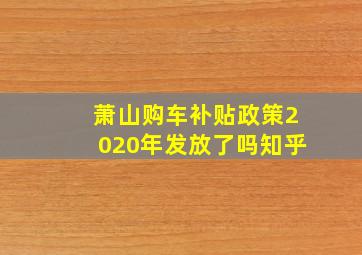 萧山购车补贴政策2020年发放了吗知乎