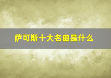 萨可斯十大名曲是什么