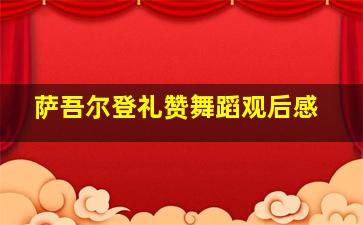 萨吾尔登礼赞舞蹈观后感