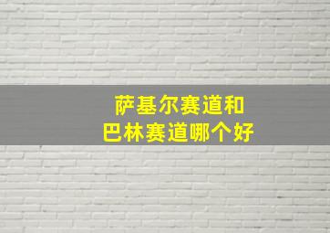 萨基尔赛道和巴林赛道哪个好