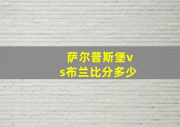 萨尔普斯堡vs布兰比分多少