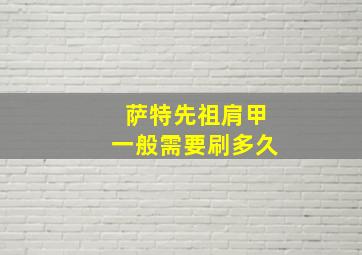 萨特先祖肩甲一般需要刷多久