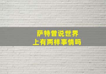 萨特曾说世界上有两样事情吗