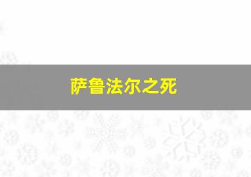 萨鲁法尔之死