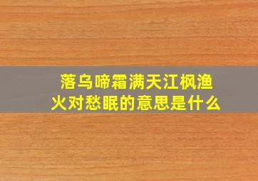 落乌啼霜满天江枫渔火对愁眠的意思是什么