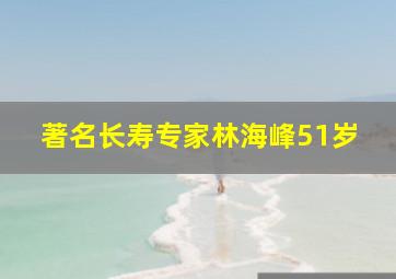 著名长寿专家林海峰51岁