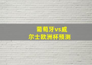 葡萄牙vs威尔士欧洲杯预测