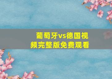 葡萄牙vs德国视频完整版免费观看