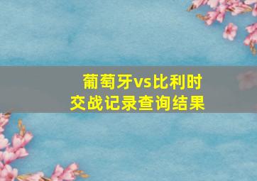 葡萄牙vs比利时交战记录查询结果