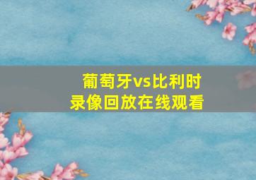 葡萄牙vs比利时录像回放在线观看