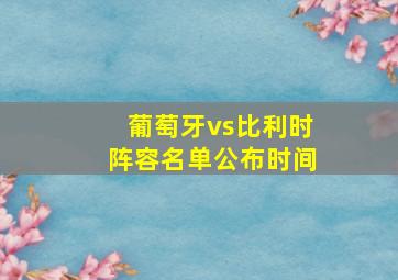 葡萄牙vs比利时阵容名单公布时间