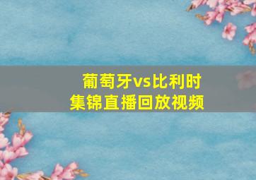 葡萄牙vs比利时集锦直播回放视频