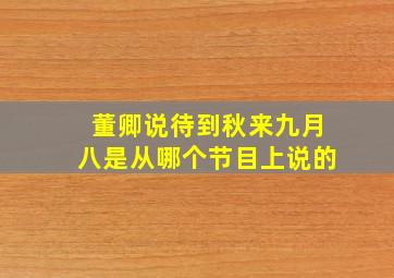 董卿说待到秋来九月八是从哪个节目上说的