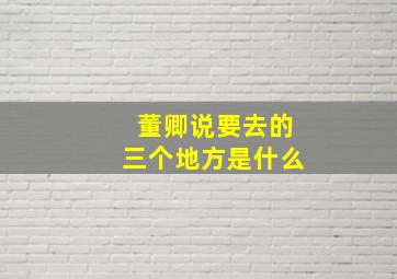 董卿说要去的三个地方是什么