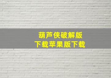 葫芦侠破解版下载苹果版下载