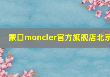 蒙口moncler官方旗舰店北京