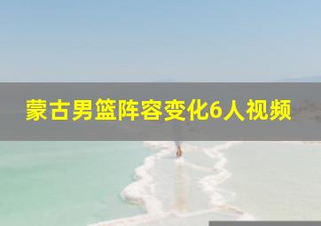 蒙古男篮阵容变化6人视频