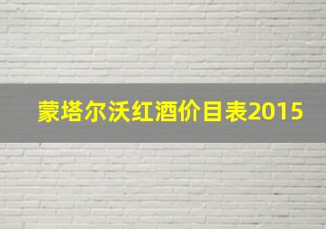 蒙塔尔沃红酒价目表2015