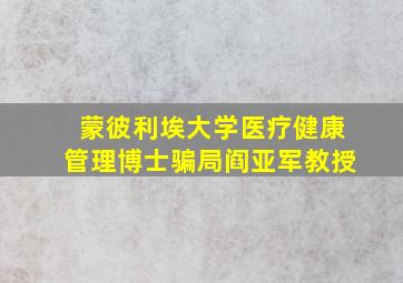 蒙彼利埃大学医疗健康管理博士骗局阎亚军教授