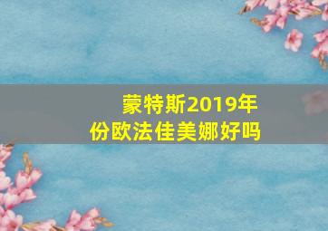 蒙特斯2019年份欧法佳美娜好吗