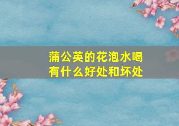 蒲公英的花泡水喝有什么好处和坏处