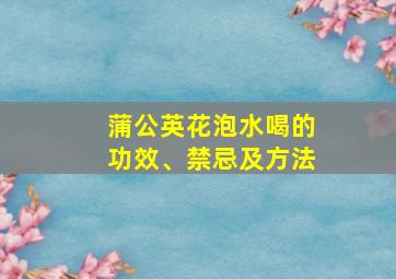 蒲公英花泡水喝的功效、禁忌及方法